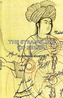 The Strangling of Persia by Shuster, W. Morgan