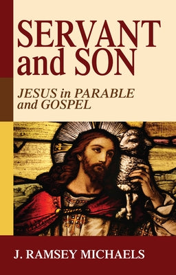 Servant and Son: Jesus in Parable and Gospel by Michaels, J. Ramsey