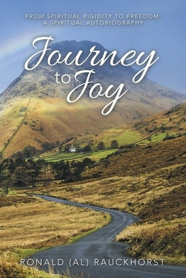 Journey to Joy: From Spiritual Rigidity to Freedom: a Spiritual Autobiography by Rauckhorst, Ronald