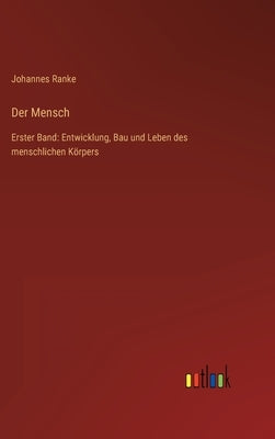 Der Mensch: Erster Band: Entwicklung, Bau und Leben des menschlichen Körpers by Ranke, Johannes