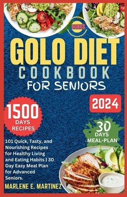 Golo Diet Cookbook for Seniors 2024: 101 Quick, Tasty and Nourishing Recipes for Healthy Living and Eating Habits / Easy 30-Day Meal Plan for Advanced by Martinez, Marlene E.