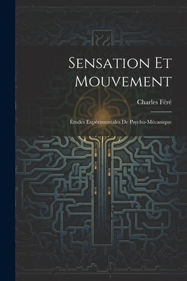 Sensation Et Mouvement: Études Expérimentales De Psycho-Mécanique by FÃ©rÃ©, Charles