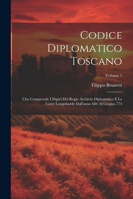 Codice Diplomatico Toscano: Che Comprende I Papiri Del Regio Archivio Diplomatico E Le Carte Longobarde Dall'anno 684 Al Giugno 774; Volume 1 by Brunetti, Filippo