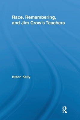 Race, Remembering, and Jim Crow's Teachers by Kelly, Hilton