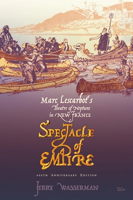 Spectacle of Empire: Marc Lescarbot's Theatre of Neptune in New France by Wasserman, Jerry