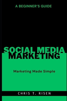 A Beginner's Guide to Social Media Marketing: Marketing Made Simple by Risen, Chris T.