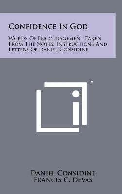Confidence In God: Words Of Encouragement Taken From The Notes, Instructions And Letters Of Daniel Considine by Considine, Daniel