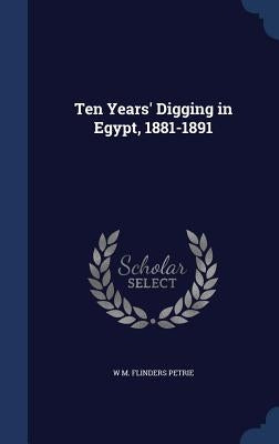 Ten Years' Digging in Egypt, 1881-1891 by Petrie, W. M. Flinders