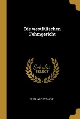 Die westfälischen Fehmgericht by Werneke, Bernhard