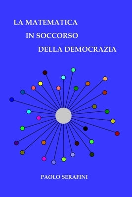La matematica in soccorso della democrazia: Cosa significa votare e come si può migliorare il voto by Serafini, Paolo