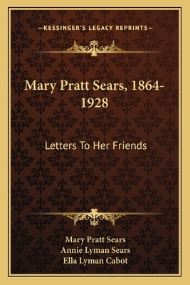 Mary Pratt Sears, 1864-1928: Letters To Her Friends by Sears, Mary Pratt