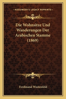Die Wohnsitze Und Wanderungen Der Arabischen Stamme (1869) by Wustenfeld, Ferdinand