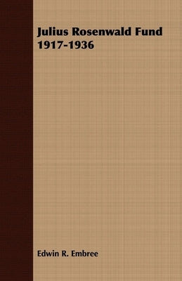 Julius Rosenwald Fund 1917-1936 by Embree, Edwin R.