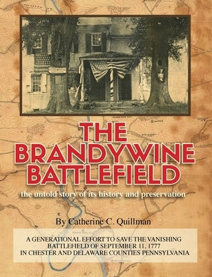The Brandywine Battle: the untold story of its history and preservation: A Generational Effort to Save the Vanishing Battlefield of September by Quillman, Catherine