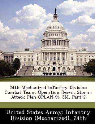 24th Mechanized Infantry Division Combat Team, Operation Desert Storm: Attack Plan Oplan 91-3m, Part 2 by United States Army Infantry Division (M