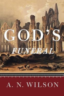 God's Funeral: A Biography of Faith and Doubt in Western Civilization by Wilson, A. N.