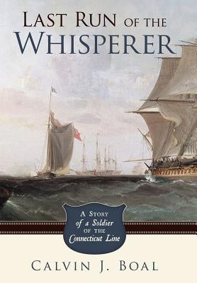 Last Run of the Whisperer: A Story of a Soldier of the Connecticut Line by Boal, Calvin J.
