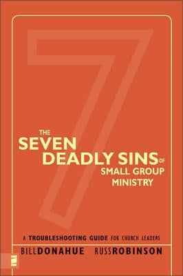 The Seven Deadly Sins of Small Group Ministry: A Troubleshooting Guide for Church Leaders by Donahue, Bill