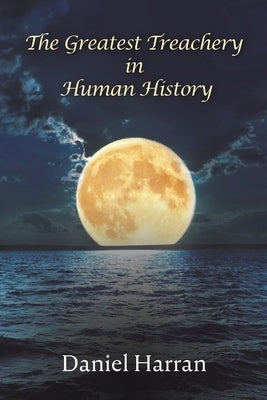 The Greatest Treachery in Human History by Harran, Daniel