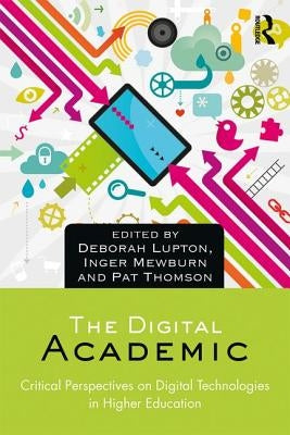 The Digital Academic: Critical Perspectives on Digital Technologies in Higher Education by Lupton, Deborah