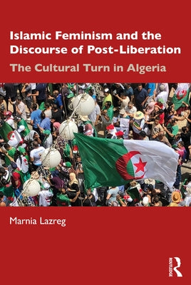 Islamic Feminism and the Discourse of Post-Liberation: The Cultural Turn in Algeria by Lazreg, Marnia