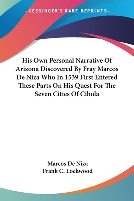 His Own Personal Narrative Of Arizona Discovered By Fray Marcos De Niza Who In 1539 First Entered These Parts On His Quest For The Seven Cities Of Cib by De Niza, Marcos