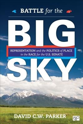 Battle for the Big Sky: Representation and the Politics of Place in the Race for the Us Senate by Parker, David C. W.