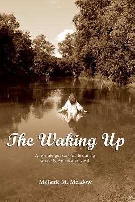 The Waking Up: A frontier girl stirs to life during an early American spiritual revival by Meadow, Melanie M.