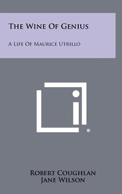 The Wine Of Genius: A Life Of Maurice Utrillo by Coughlan, Robert