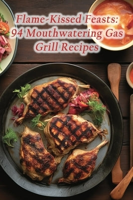 Flame-Kissed Feasts: 94 Mouthwatering Gas Grill Recipes by Spice Oye, Sugar And Spice Oye