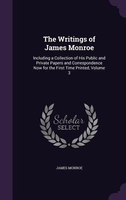 The Writings of James Monroe: Including a Collection of His Public and Private Papers and Correspondence Now for the First Time Printed, Volume 3 by Monroe, James