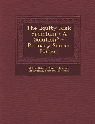 The Equity Risk Premium: A Solution? by Rajnish, Mehra