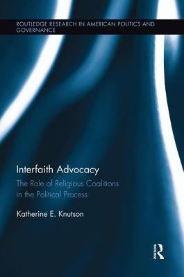 Interfaith Advocacy: The Role of Religious Coalitions in the Political Process by Knutson, Katherine E.
