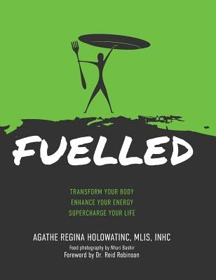 Fuelled: Transform Your Body Enhance Your Energy Supercharge Your Life by Holowatinc, Agathe Regina
