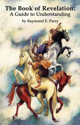 The Book of Revelation: A Guide to Understanding by Parry, Raymond E.