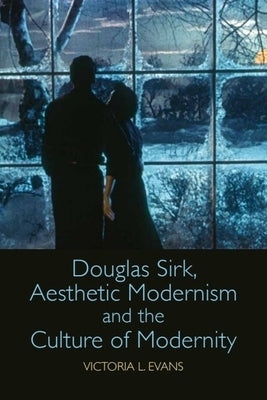 Douglas Sirk, Aesthetic Modernism and the Culture of Modernity by Evans, Victoria L.