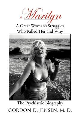 Marilyn: A Great Woman's Struggles: Who Killed Her and Why. the Psychiatric Biography by Jensen, Gordon D.