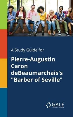 A Study Guide for Pierre-Augustin Caron DeBeaumarchais's "Barber of Seville" by Gale, Cengage Learning