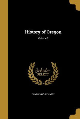 History of Oregon; Volume 2 by Carey, Charles Henry