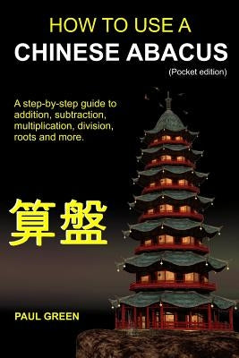How To Use A Chinese Abacus: A step-by-step guide to addition, subtraction, multiplication, division, roots and more. by Green, Paul