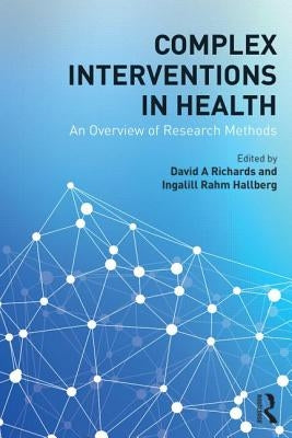 Complex Interventions in Health: An overview of research methods by Richards, David A.