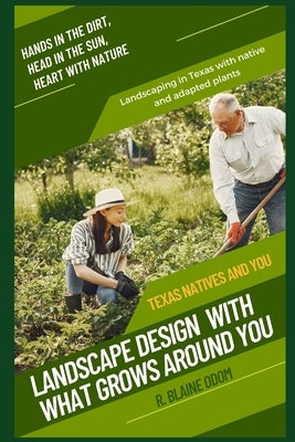 Landscape Design With What Grows Around You: Texas Natives and You by Odom, R. Blaine