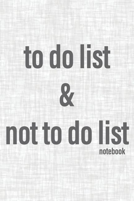To Do List & Not To Do List Notebook: To Improve Productivity And Focus On The Tasks That Matter by Press, Deeri