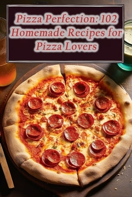 Pizza Perfection: 102 Homemade Recipes for Pizza Lovers by Hub, Culinary Canvas Eatery