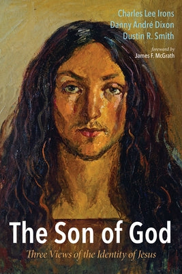 The Son of God: Three Views of the Identity of Jesus by Irons, Charles Lee