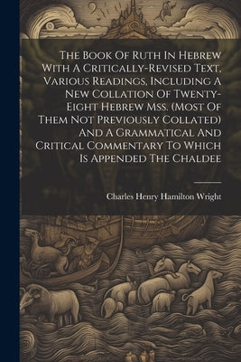 The Book Of Ruth In Hebrew With A Critically-revised Text, Various Readings, Including A New Collation Of Twenty-eight Hebrew Mss. (most Of Them Not P by Charles Henry Hamilton Wright