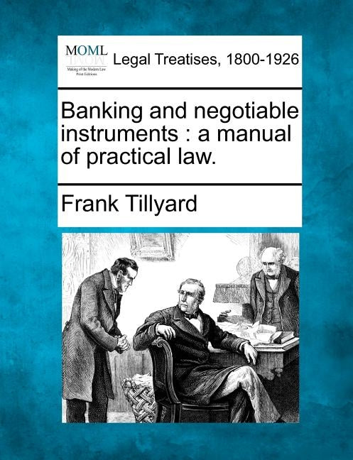 Banking and Negotiable Instruments: A Manual of Practical Law. by Tillyard, Frank