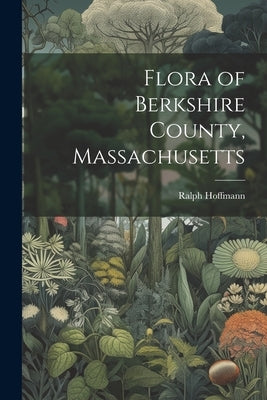 Flora of Berkshire County, Massachusetts by Hoffmann, Ralph