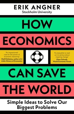 How Economics Can Save the World: Simple Ideas to Solve Our Biggest Problems by Angner, Erik