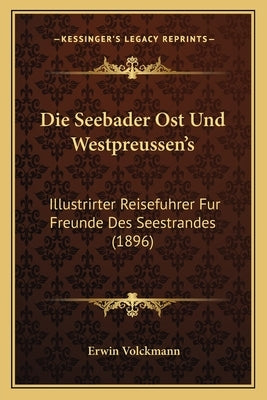 Die Seebader Ost Und Westpreussen's: Illustrirter Reisefuhrer Fur Freunde Des Seestrandes (1896) by Volckmann, Erwin